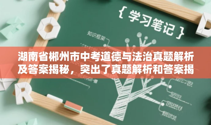 湖南省郴州市中考道德与法治真题解析及答案揭秘,突出了真题解析和答案揭秘的核心价值,对于备考中考的学生和家长来说具有吸引力,同时语言简洁明了,符合营销效果的要求。 湖南省郴州市中考道德与法治真题解析及答案揭秘,突出了真题解析和答案揭秘的核心价值,对于备考中考的学生和家长来说具有吸引力,同时语言简洁明了,符合营销效果的要求。