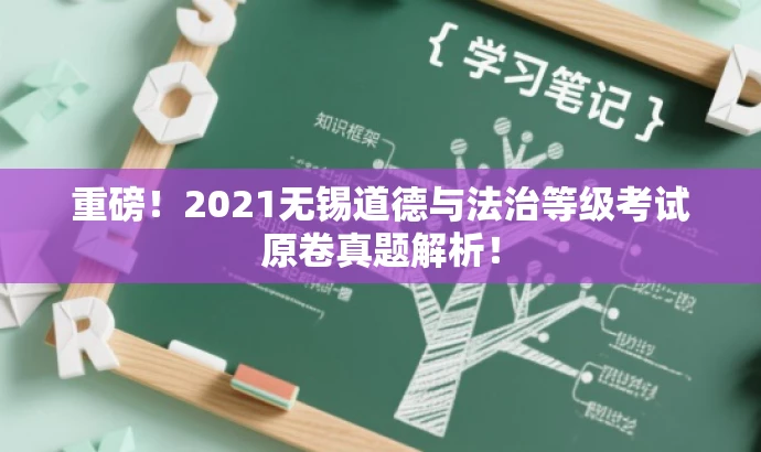 重磅!2021无锡道德与法治等级考试原卷真题解析! 重磅!2021无锡道德与法治等级考试原卷真题解析!