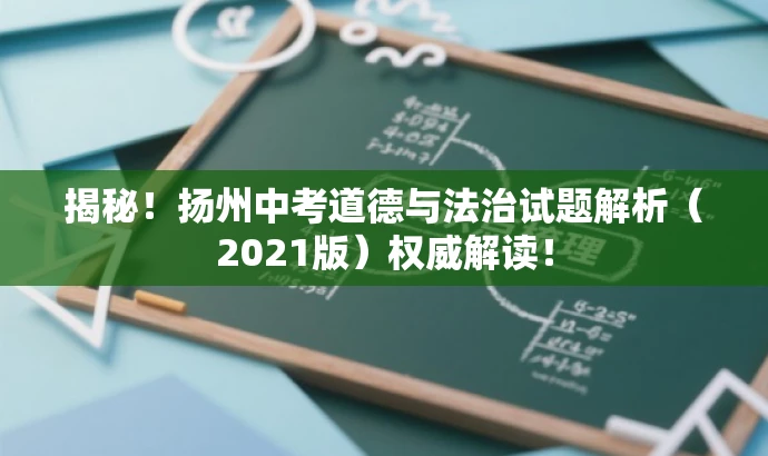 揭秘!扬州中考道德与法治试题解析(2021版)权威解读! 揭秘!扬州中考道德与法治试题解析(2021版)权威解读!