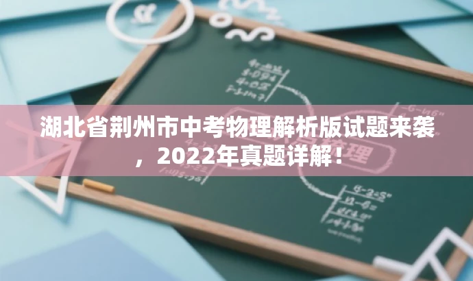 湖北省荆州市中考物理解析版试题来袭,2022年真题详解! 湖北省荆州市中考物理解析版试题来袭,2022年真题详解!