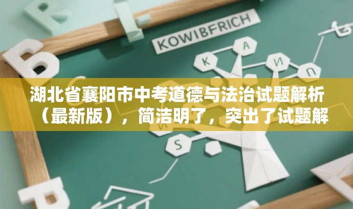 湖北省襄阳市中考道德与法治试题解析(最新版),简洁明了,突出了试题解析的核心价值,同时提到了最新版,增加了时效性和吸引力,适合吸引教师群体关注。 湖北省襄阳市中考道德与法治试题解析(最新版),简洁明了,突出了试题解析的核心价值,同时提到了最新版,增加了时效性和吸引力,适合吸引教师群体关注。
