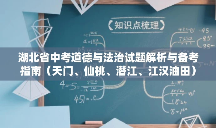 湖北省中考道德与法治试题解析与备考指南(天门、仙桃、潜江、江汉油田),简洁明了,突出了中考道德与法治试题解析和备考指南的核心价值,同时包含了目标人群的需求,对考生和家长有一定的吸引力。 湖北省中考道德与法治试题解析与备考指南(天门、仙桃、潜江、江汉油田),简洁明了,突出了中考道德与法治试题解析和备考指南的核心价值,同时包含了目标人群的需求,对考生和家长有一定的吸引力。