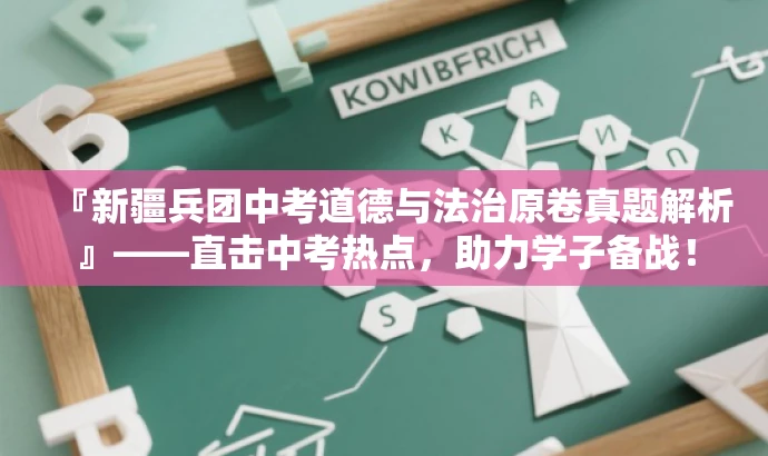 『新疆兵团中考道德与法治原卷真题解析』——直击中考热点,助力学子备战! 『新疆兵团中考道德与法治原卷真题解析』——直击中考热点,助力学子备战!