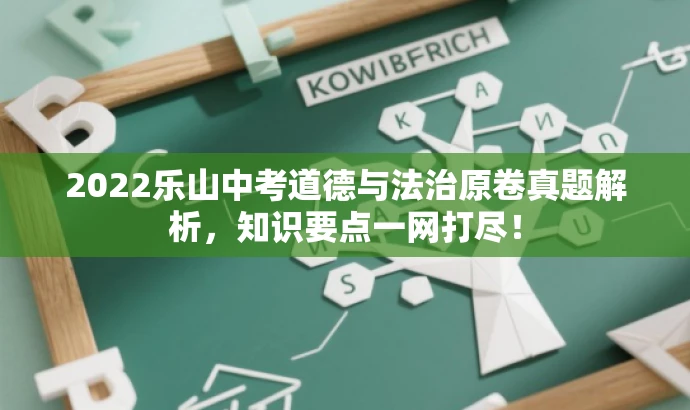 2022乐山中考道德与法治原卷真题解析,知识要点一网打尽! 2022乐山中考道德与法治原卷真题解析,知识要点一网打尽!