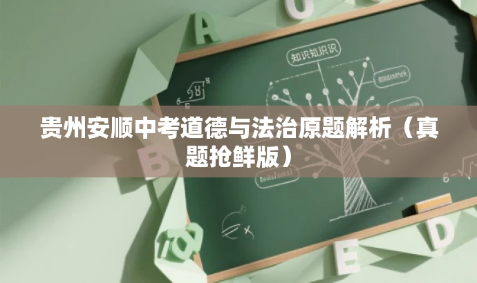 贵州安顺中考道德与法治原题解析(真题抢鲜版) 贵州安顺中考道德与法治原题解析(真题抢鲜版)