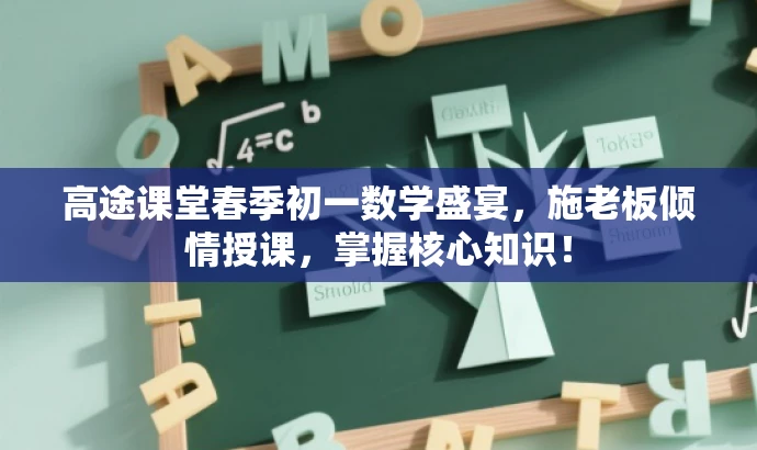 高途课堂春季初一数学盛宴,施老板倾情授课,掌握核心知识! 高途课堂春季初一数学盛宴,施老板倾情授课,掌握核心知识!