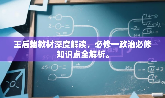 王后雄教材深度解读,必修一政治必修知识点全解析。 王后雄教材深度解读,必修一政治必修知识点全解析。