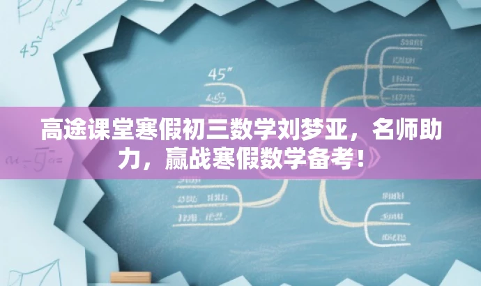 高途课堂寒假初三数学刘梦亚,名师助力,赢战寒假数学备考! 高途课堂寒假初三数学刘梦亚,名师助力,赢战寒假数学备考!