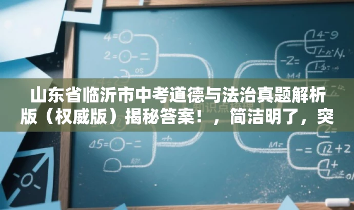 山东省临沂市中考道德与法治真题解析版（权威版）揭秘答案！，简洁明了，突出了真题解析的核心价值，同时使用了权威版和揭秘答案等词汇来吸引目标人群的注意力，符合营销效果的需求。