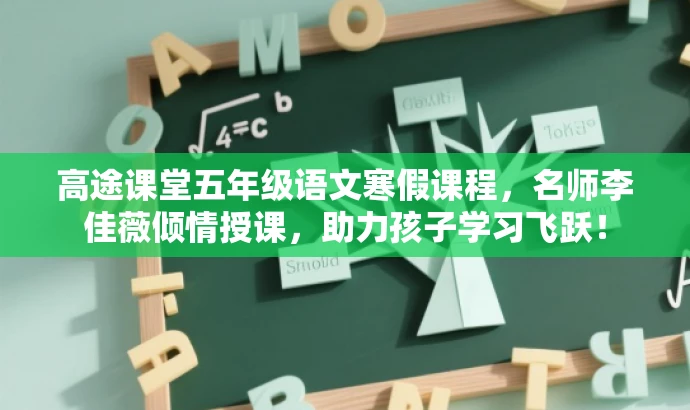 高途课堂五年级语文寒假课程,名师李佳薇倾情授课,助力孩子学习飞跃! 高途课堂五年级语文寒假课程,名师李佳薇倾情授课,助力孩子学习飞跃!