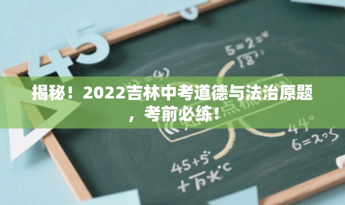 揭秘!2022吉林中考道德与法治原题,考前必练! 揭秘!2022吉林中考道德与法治原题,考前必练!