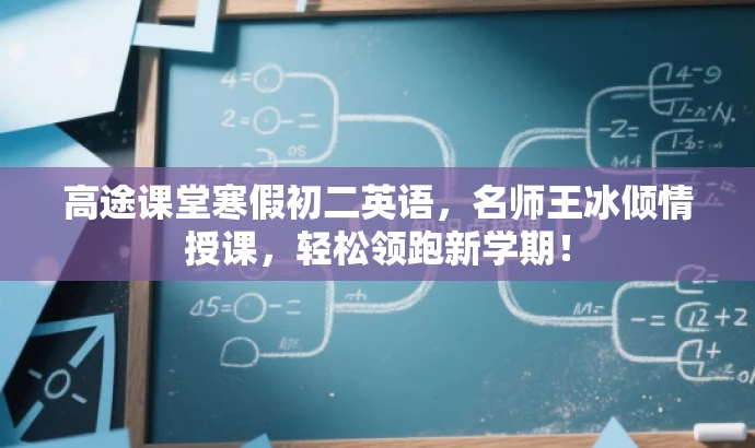 高途课堂寒假初二英语,名师王冰倾情授课,轻松领跑新学期! 高途课堂寒假初二英语,名师王冰倾情授课,轻松领跑新学期!