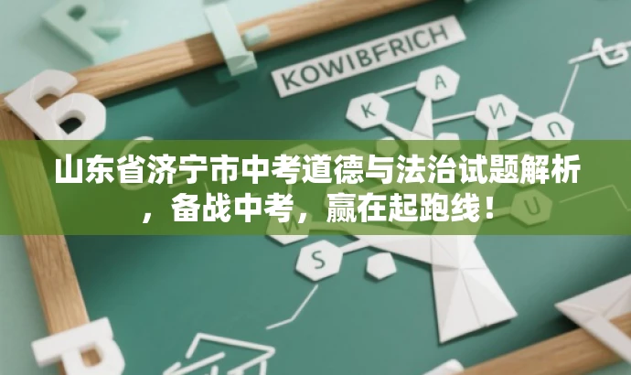 山东省济宁市中考道德与法治试题解析,备战中考,赢在起跑线! 山东省济宁市中考道德与法治试题解析,备战中考,赢在起跑线!