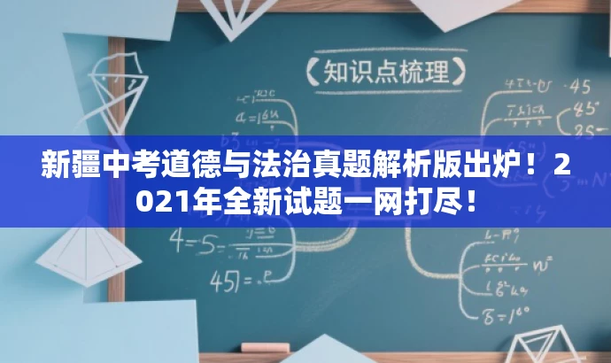 新疆中考道德与法治真题解析版出炉!2021年全新试题一网打尽! 新疆中考道德与法治真题解析版出炉!2021年全新试题一网打尽!