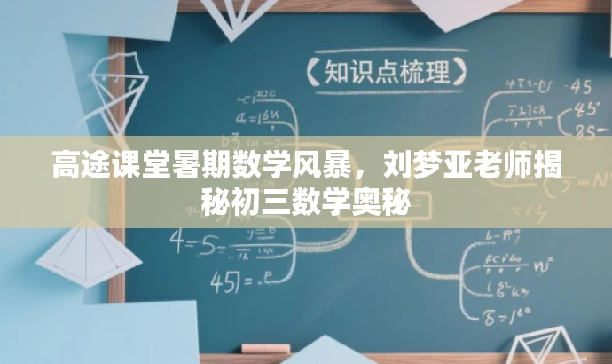 高途课堂暑期数学风暴,刘梦亚老师揭秘初三数学奥秘 高途课堂暑期数学风暴,刘梦亚老师揭秘初三数学奥秘
