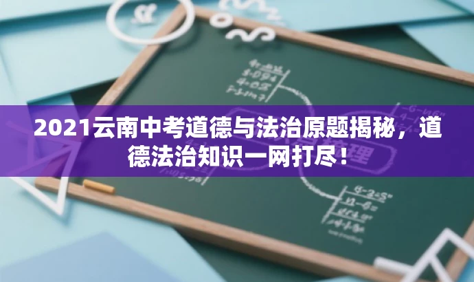 2021云南中考道德与法治原题揭秘,道德法治知识一网打尽! 2021云南中考道德与法治原题揭秘,道德法治知识一网打尽!