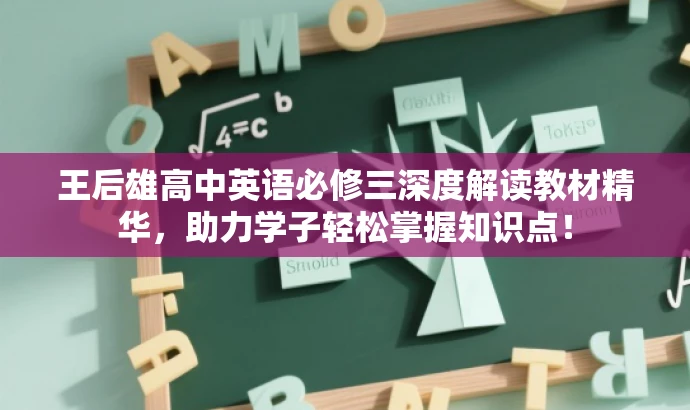 王后雄高中英语必修三深度解读教材精华,助力学子轻松掌握知识点! 王后雄高中英语必修三深度解读教材精华,助力学子轻松掌握知识点!