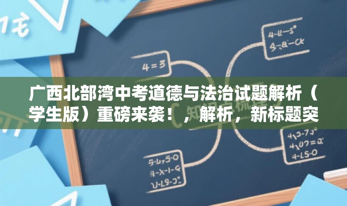 广西北部湾中考道德与法治试题解析(学生版)重磅来袭!,解析,新标题突出核心价值,强调试题解析,吸引学生和家长关注中考道德与法治试题内容。 广西北部湾中考道德与法治试题解析(学生版)重磅来袭!,解析,新标题突出核心价值,强调试题解析,吸引学生和家长关注中考道德与法治试题内容。