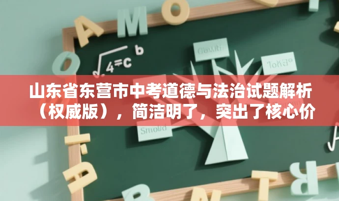 山东省东营市中考道德与法治试题解析(权威版),简洁明了,突出了核心价值和目标人群需求,同时使用了权威版这样的词汇来吸引读者的注意力,提高点击率和阅读转化率。 山东省东营市中考道德与法治试题解析(权威版),简洁明了,突出了核心价值和目标人群需求,同时使用了权威版这样的词汇来吸引读者的注意力,提高点击率和阅读转化率。