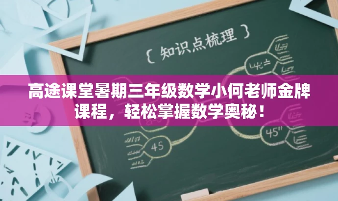 高途课堂暑期三年级数学小何老师金牌课程,轻松掌握数学奥秘! 高途课堂暑期三年级数学小何老师金牌课程,轻松掌握数学奥秘!
