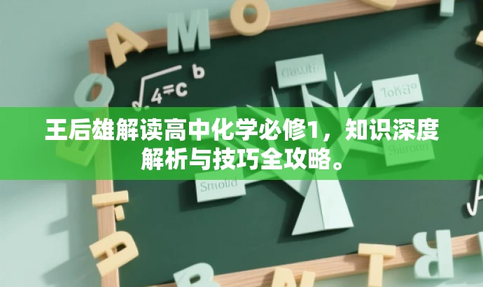 王后雄解读高中化学必修1,知识深度解析与技巧全攻略。 王后雄解读高中化学必修1,知识深度解析与技巧全攻略。