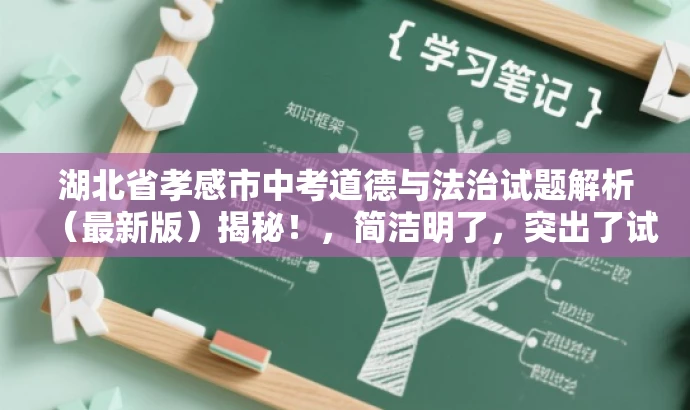 湖北省孝感市中考道德与法治试题解析(最新版)揭秘!,简洁明了,突出了试题解析这一核心价值和最新版的吸引力,同时符合目标人群的需求,语言简洁且具有吸引力。 湖北省孝感市中考道德与法治试题解析(最新版)揭秘!,简洁明了,突出了试题解析这一核心价值和最新版的吸引力,同时符合目标人群的需求,语言简洁且具有吸引力。
