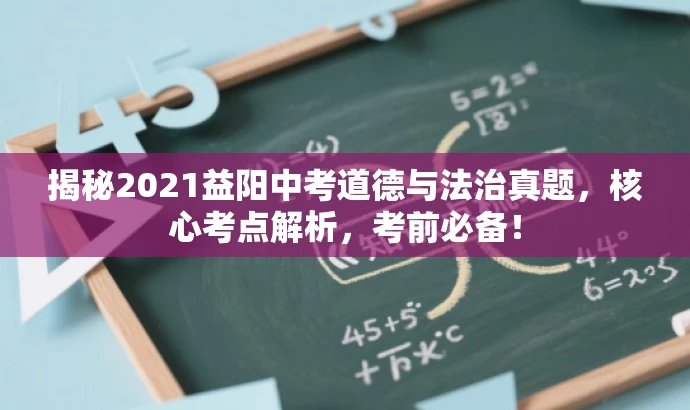 揭秘2021益阳中考道德与法治真题,核心考点解析,考前必备! 揭秘2021益阳中考道德与法治真题,核心考点解析,考前必备!