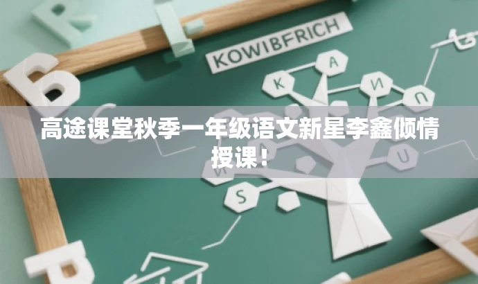 高途课堂秋季一年级语文新星李鑫倾情授课! 高途课堂秋季一年级语文新星李鑫倾情授课!