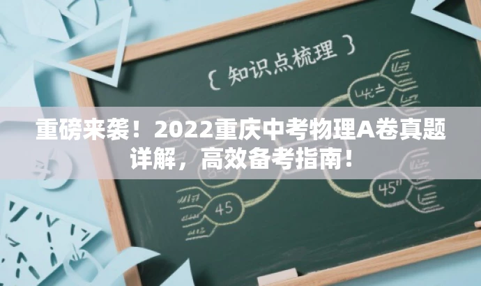 重磅来袭!2022重庆中考物理A卷真题详解,高效备考指南! 重磅来袭!2022重庆中考物理A卷真题详解,高效备考指南!