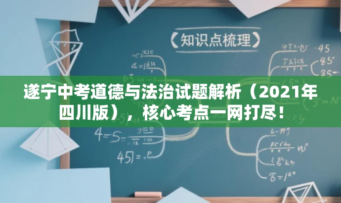 遂宁中考道德与法治试题解析(2021年四川版),核心考点一网打尽! 遂宁中考道德与法治试题解析(2021年四川版),核心考点一网打尽!