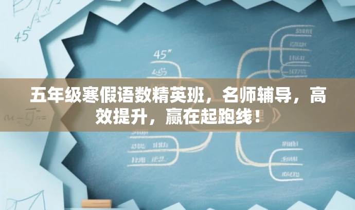 五年级寒假语数精英班,名师辅导,高效提升,赢在起跑线! 五年级寒假语数精英班,名师辅导,高效提升,赢在起跑线!