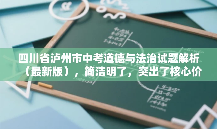 四川省泸州市中考道德与法治试题解析(最新版),简洁明了,突出了核心价值和目标人群需求,同时语言有吸引力,能够吸引教师的关注。 四川省泸州市中考道德与法治试题解析(最新版),简洁明了,突出了核心价值和目标人群需求,同时语言有吸引力,能够吸引教师的关注。