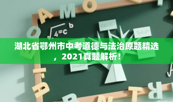 湖北省鄂州市中考道德与法治原题精选,2021真题解析! 湖北省鄂州市中考道德与法治原题精选,2021真题解析!