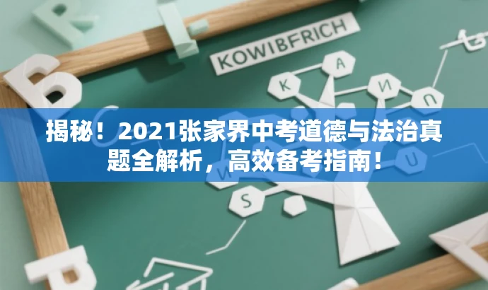 揭秘!2021张家界中考道德与法治真题全解析,高效备考指南! 揭秘!2021张家界中考道德与法治真题全解析,高效备考指南!