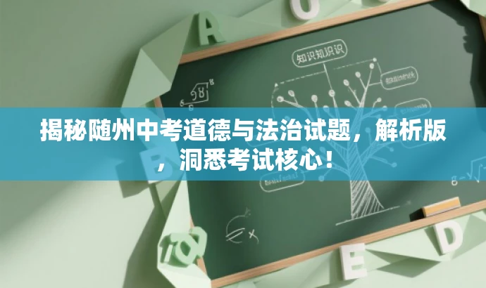 揭秘随州中考道德与法治试题,解析版,洞悉考试核心! 揭秘随州中考道德与法治试题,解析版,洞悉考试核心!