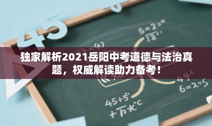 独家解析2021岳阳中考道德与法治真题,权威解读助力备考! 独家解析2021岳阳中考道德与法治真题,权威解读助力备考!