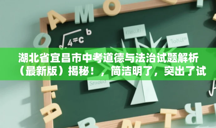 湖北省宜昌市中考道德与法治试题解析(最新版)揭秘!,简洁明了,突出了试题解析和最新版的价值,同时使用了揭示和揭秘的词汇来吸引读者的注意力,符合营销效果的标题要求。 湖北省宜昌市中考道德与法治试题解析(最新版)揭秘!,简洁明了,突出了试题解析和最新版的价值,同时使用了揭示和揭秘的词汇来吸引读者的注意力,符合营销效果的标题要求。