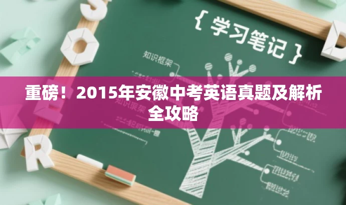 重磅!2015年安徽中考英语真题及解析全攻略 重磅!2015年安徽中考英语真题及解析全攻略