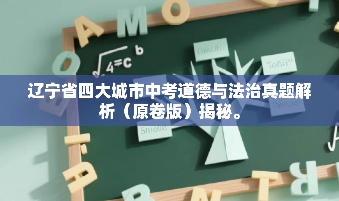 辽宁省四大城市中考道德与法治真题解析(原卷版)揭秘。 辽宁省四大城市中考道德与法治真题解析(原卷版)揭秘。