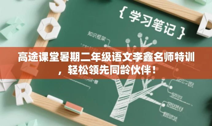 高途课堂暑期二年级语文李鑫名师特训,轻松领先同龄伙伴! 高途课堂暑期二年级语文李鑫名师特训,轻松领先同龄伙伴!