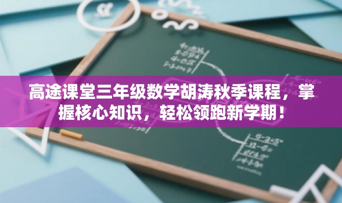 高途课堂三年级数学胡涛秋季课程,掌握核心知识,轻松领跑新学期! 高途课堂三年级数学胡涛秋季课程,掌握核心知识,轻松领跑新学期!