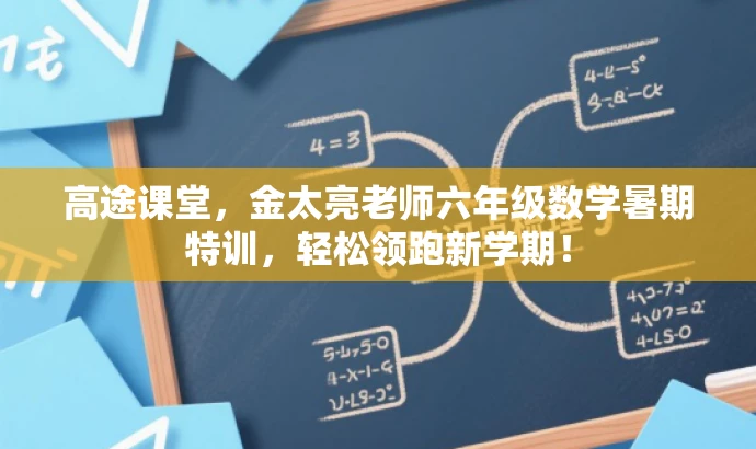 高途课堂,金太亮老师六年级数学暑期特训,轻松领跑新学期! 高途课堂,金太亮老师六年级数学暑期特训,轻松领跑新学期!