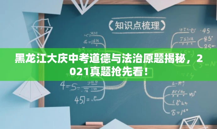 黑龙江大庆中考道德与法治原题揭秘,2021真题抢先看! 黑龙江大庆中考道德与法治原题揭秘,2021真题抢先看!