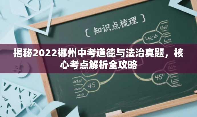 揭秘2022郴州中考道德与法治真题,核心考点解析全攻略 揭秘2022郴州中考道德与法治真题,核心考点解析全攻略