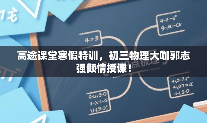 高途课堂寒假特训,初三物理大咖郭志强倾情授课! 高途课堂寒假特训,初三物理大咖郭志强倾情授课!