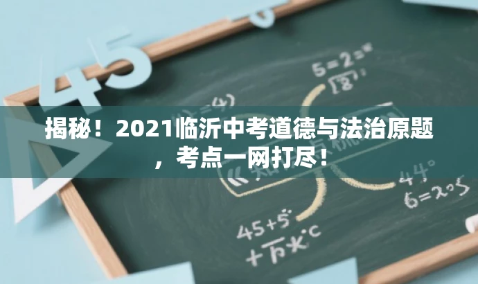 揭秘!2021临沂中考道德与法治原题,考点一网打尽! 揭秘!2021临沂中考道德与法治原题,考点一网打尽!