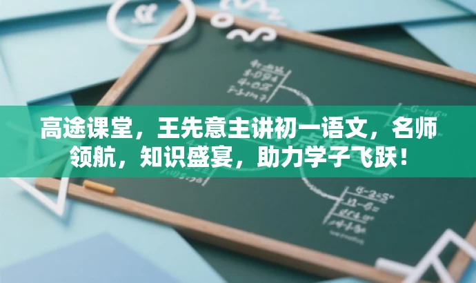 高途课堂,王先意主讲初一语文,名师领航,知识盛宴,助力学子飞跃! 高途课堂,王先意主讲初一语文,名师领航,知识盛宴,助力学子飞跃!