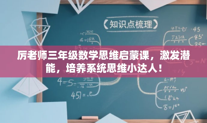 厉老师三年级数学思维启蒙课,激发潜能,培养系统思维小达人! 厉老师三年级数学思维启蒙课,激发潜能,培养系统思维小达人!