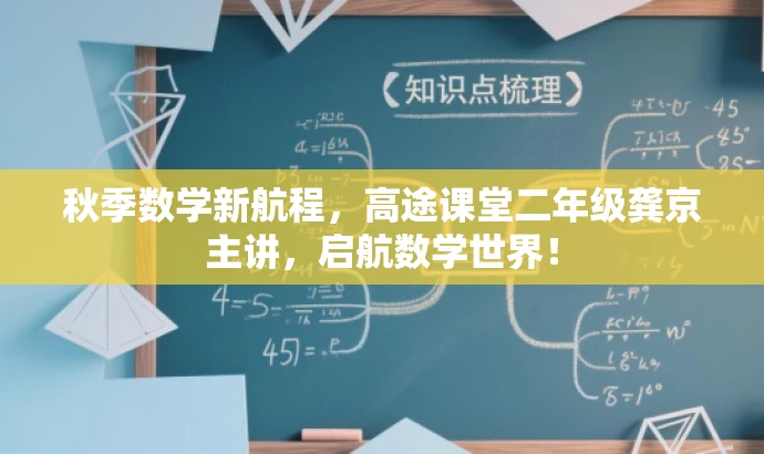 秋季数学新航程,高途课堂二年级龚京主讲,启航数学世界! 秋季数学新航程,高途课堂二年级龚京主讲,启航数学世界!