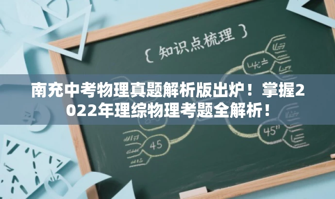 南充中考物理真题解析版出炉!掌握2022年理综物理考题全解析! 南充中考物理真题解析版出炉!掌握2022年理综物理考题全解析!